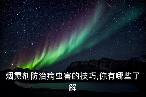 煙熏劑防治病蟲害的技巧,你有哪些了解