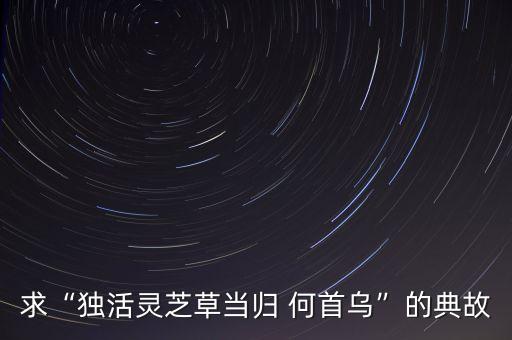 求“獨活靈芝草當歸 何首烏”的典故