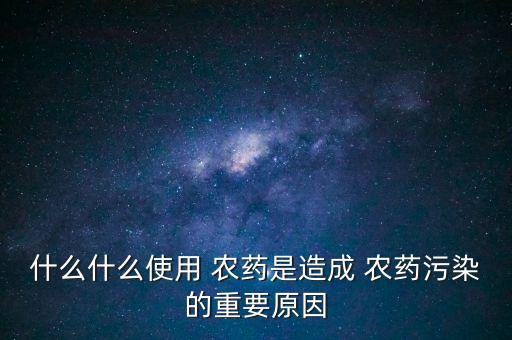 什么什么使用 農(nóng)藥是造成 農(nóng)藥污染的重要原因
