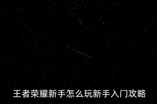  王者榮耀新手怎么玩新手入門攻略