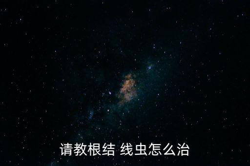 請教根結(jié) 線蟲怎么治