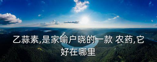 乙蒜素,是家喻戶曉的一款 農(nóng)藥,它好在哪里