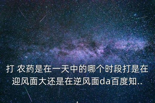 農藥白天什么時候打,打農藥的時間在什么時候最好