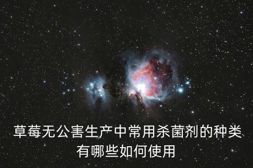  草莓無公害生產中常用殺菌劑的種類有哪些如何使用