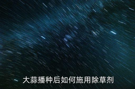  大蒜播種后如何施用除草劑