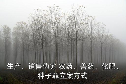 生產、銷售偽劣 農藥、獸藥、化肥、種子罪立案方式