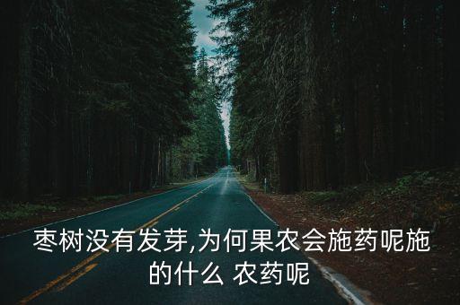  棗樹沒有發芽,為何果農會施藥呢施的什么 農藥呢