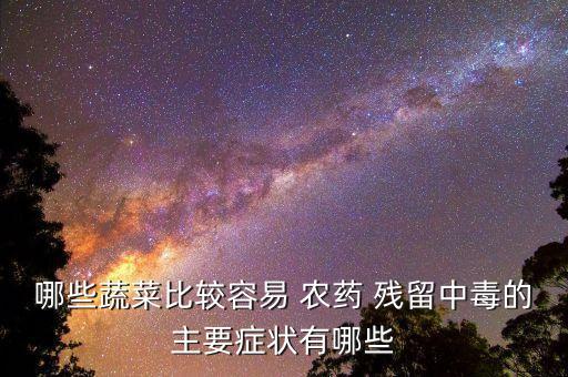 哪些蔬菜比較容易 農藥 殘留中毒的主要癥狀有哪些