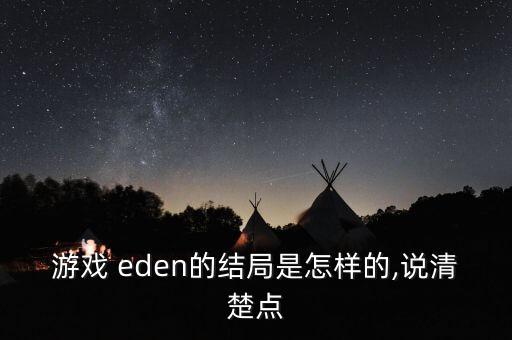 游戲 eden的結(jié)局是怎樣的,說清楚點(diǎn)