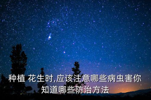 種植 花生時,應該注意哪些病蟲害你知道哪些防治方法