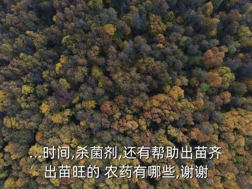 ...時間,殺菌劑,還有幫助出苗齊出苗旺的 農藥有哪些,謝謝