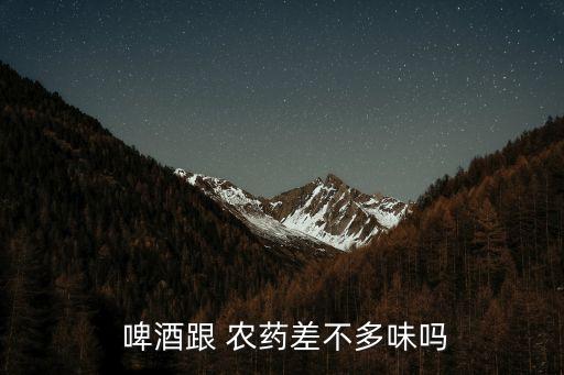  啤酒跟 農藥差不多味嗎