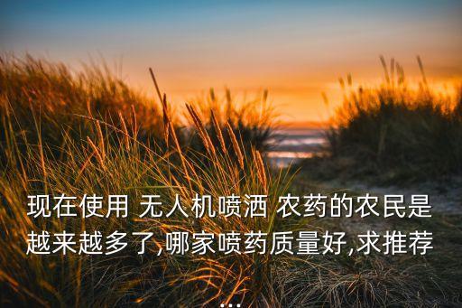 現(xiàn)在使用 無人機噴灑 農(nóng)藥的農(nóng)民是越來越多了,哪家噴藥質(zhì)量好,求推薦...